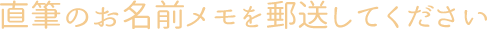 直筆のお名前メモを郵送してください